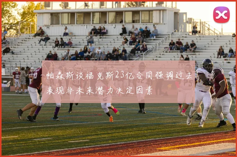 帕森斯谈福克斯23亿合同强调过去表现非未来潜力决定因素