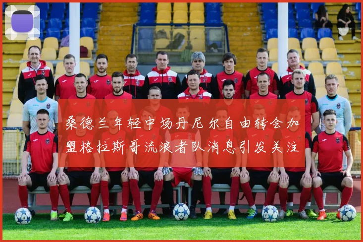 桑德兰年轻中场丹尼尔自由转会加盟格拉斯哥流浪者队消息引发关注