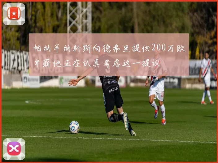 帕纳辛纳科斯向德弗里提供200万欧年薪他正在认真考虑这一提议