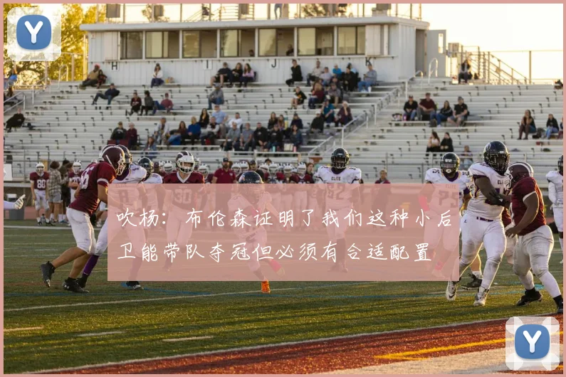 吹杨：布伦森证明了我们这种小后卫能带队夺冠但必须有合适配置
