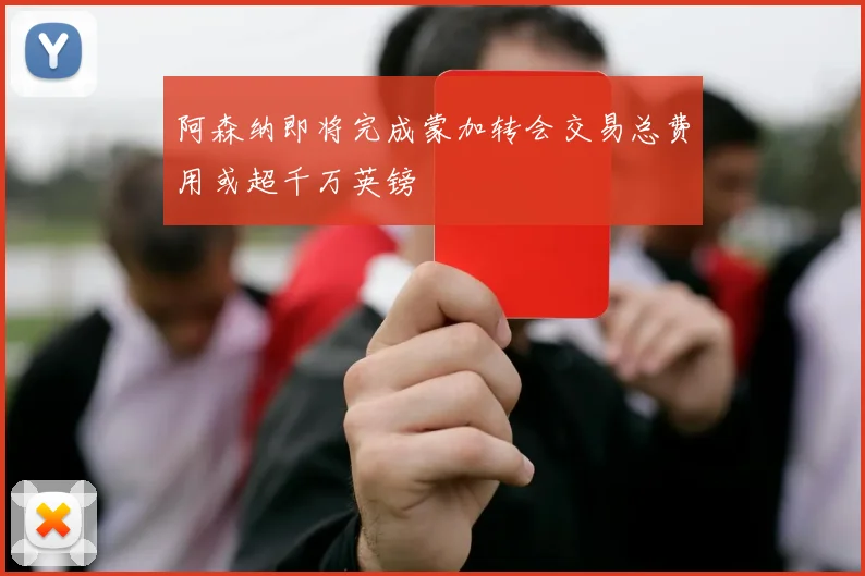 阿森纳即将完成蒙加转会交易总费用或超千万英镑