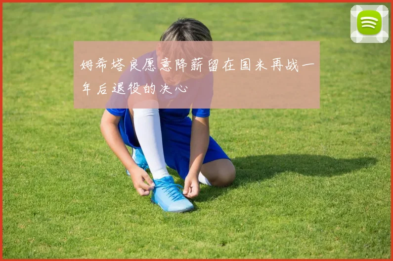 姆希塔良愿意降薪留在国米再战一年后退役的决心