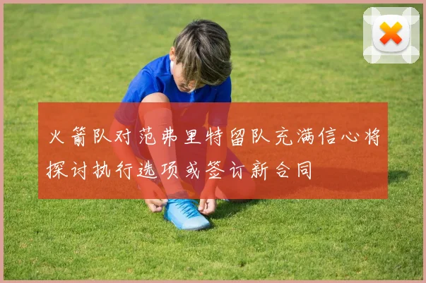 火箭队对范弗里特留队充满信心将探讨执行选项或签订新合同